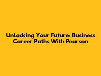 Unlocking Your Future: Business Career Paths With Pearson