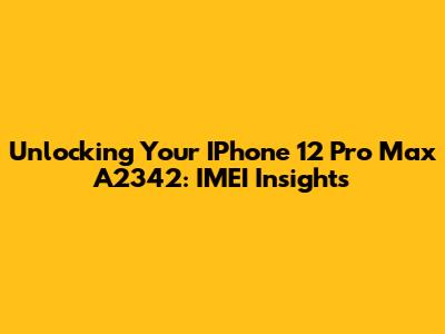 Unlocking Your IPhone 12 Pro Max A2342: IMEI Insights