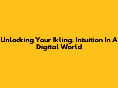 Unlocking Your Ikling: Intuition In A Digital World