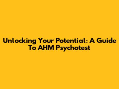Unlocking Your Potential: A Guide To AHM Psychotest