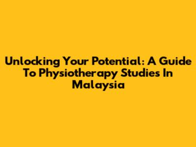 Unlocking Your Potential: A Guide To Physiotherapy Studies In Malaysia