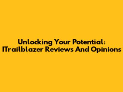 Unlocking Your Potential: ITrailblazer Reviews And Opinions