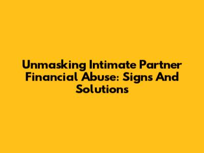 Unmasking Intimate Partner Financial Abuse: Signs And Solutions