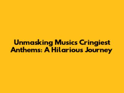 Unmasking Music's Cringiest Anthems: A Hilarious Journey