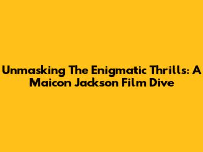 Unmasking The Enigmatic Thrills: A Maicon Jackson Film Dive