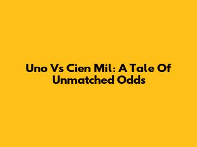Uno Vs Cien Mil: A Tale Of Unmatched Odds