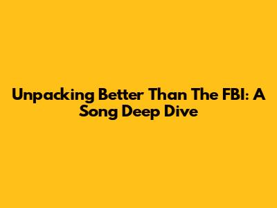 Unpacking 'Better Than The FBI': A Song Deep Dive