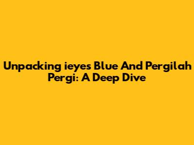 Unpacking 'ieyes Blue' And 'Pergilah Pergi': A Deep Dive