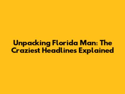 Unpacking Florida Man: The Craziest Headlines Explained