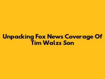 Unpacking Fox News' Coverage Of Tim Walz's Son