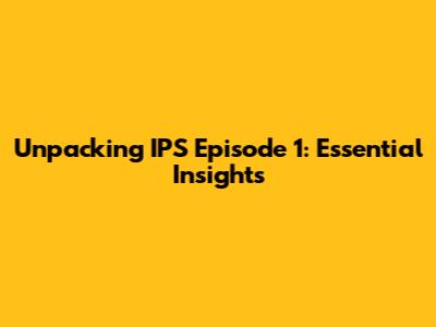 Unpacking IPS Episode 1: Essential Insights