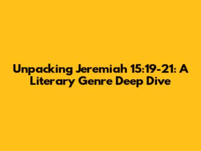 Unpacking Jeremiah 15:19-21: A Literary Genre Deep Dive