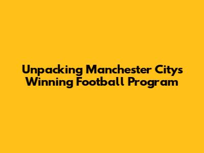 Unpacking Manchester City's Winning Football Program