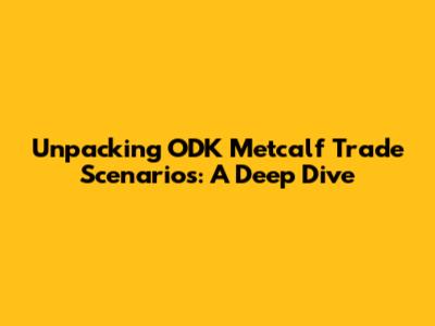Unpacking ODK Metcalf Trade Scenarios: A Deep Dive
