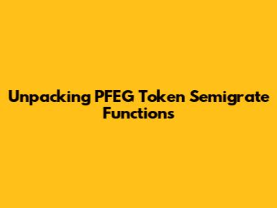 Unpacking PFEG Token Semigrate Functions