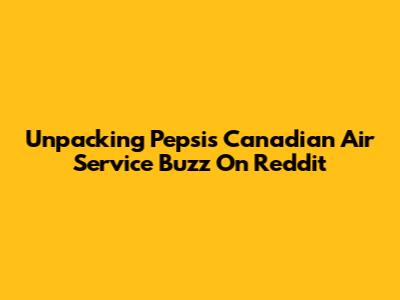 Unpacking Pepsi's Canadian Air Service Buzz On Reddit