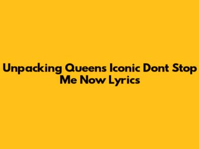 Unpacking Queen's Iconic 'Don't Stop Me Now' Lyrics
