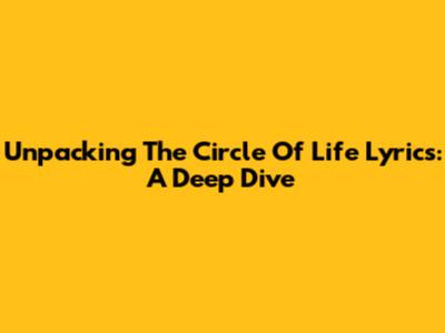 Unpacking The 'Circle Of Life' Lyrics: A Deep Dive