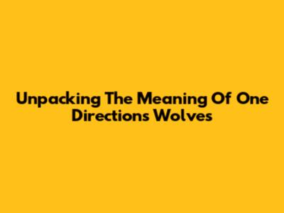 Unpacking The Meaning Of One Direction's Wolves