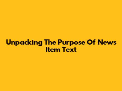 Unpacking The Purpose Of News Item Text