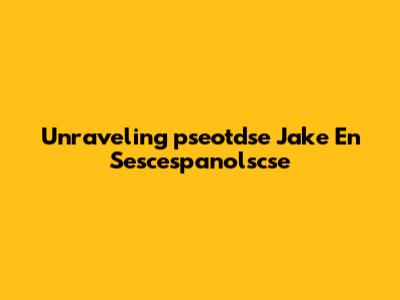 Unraveling 'pseotdse Jake En Sescespanolscse'