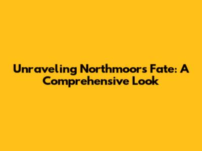 Unraveling Northmoor's Fate: A Comprehensive Look