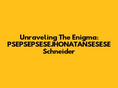 Unraveling The Enigma: PSEPSEPSESEJHONATANSESESE Schneider