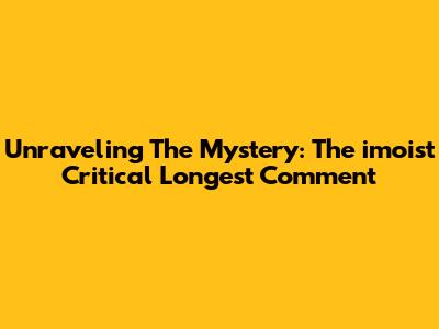Unraveling The Mystery: The 'imoist' Critical Longest Comment