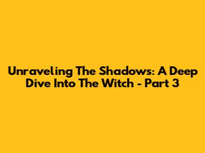 Unraveling The Shadows: A Deep Dive Into 'The Witch' - Part 3