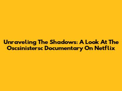 Unraveling The Shadows: A Look At The Oscsinistersc Documentary On Netflix