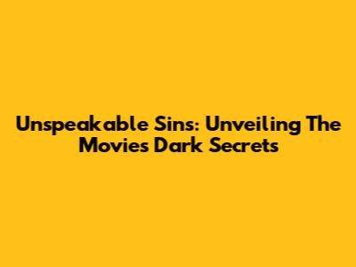 Unspeakable Sins: Unveiling The Movie's Dark Secrets