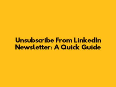 Unsubscribe From LinkedIn Newsletter: A Quick Guide