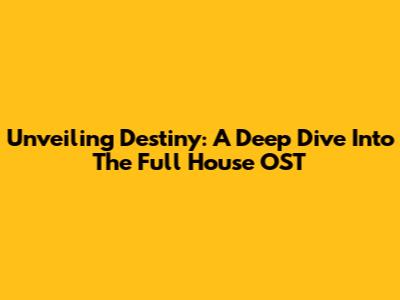 Unveiling 'Destiny': A Deep Dive Into The Full House OST