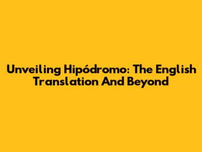 Unveiling 'Hipódromo': The English Translation And Beyond