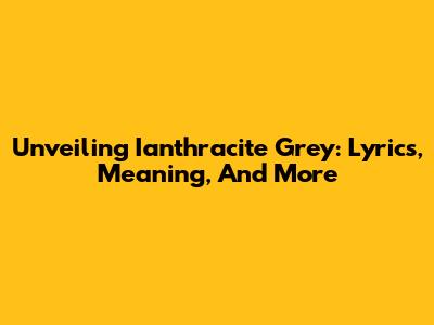 Unveiling 'Ianthracite Grey': Lyrics, Meaning, And More