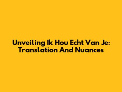 Unveiling 'Ik Hou Echt Van Je': Translation And Nuances