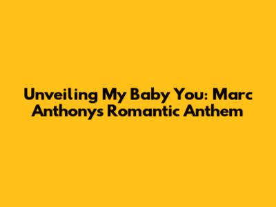 Unveiling 'My Baby You': Marc Anthony's Romantic Anthem