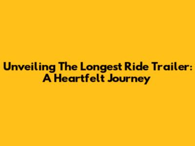 Unveiling 'The Longest Ride' Trailer: A Heartfelt Journey