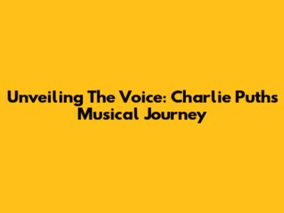 Unveiling 'The Voice': Charlie Puth's Musical Journey