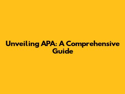 Unveiling APA: A Comprehensive Guide
