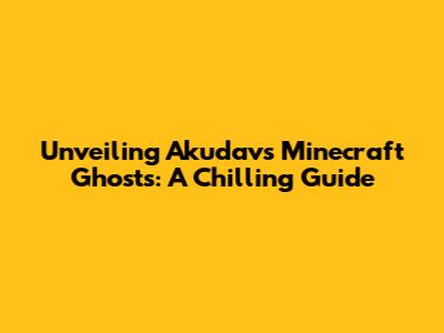 Unveiling Akudav's Minecraft Ghosts: A Chilling Guide