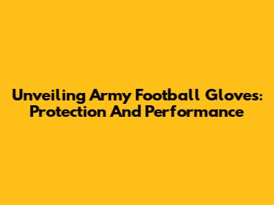 Unveiling Army Football Gloves: Protection And Performance