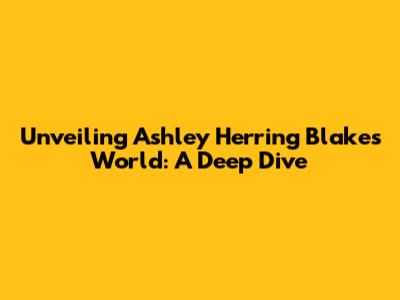 Unveiling Ashley Herring Blake's World: A Deep Dive