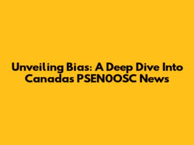 Unveiling Bias: A Deep Dive Into Canada's PSEN0OSC News