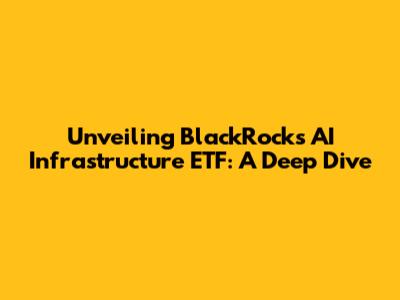 Unveiling BlackRock's AI Infrastructure ETF: A Deep Dive
