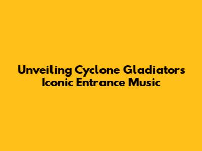 Unveiling Cyclone Gladiators' Iconic Entrance Music