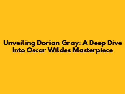 Unveiling Dorian Gray: A Deep Dive Into Oscar Wilde's Masterpiece
