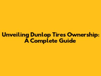Unveiling Dunlop Tires' Ownership: A Complete Guide