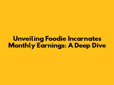 Unveiling Foodie Incarnate's Monthly Earnings: A Deep Dive