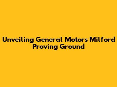 Unveiling General Motors' Milford Proving Ground